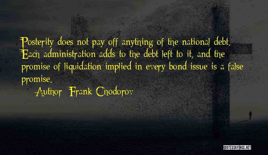 Frank Chodorov Quotes: Posterity Does Not Pay Off Anything Of The National Debt. Each Administration Adds To The Debt Left To It, And