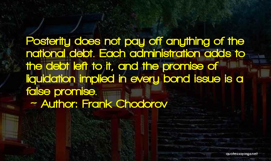 Frank Chodorov Quotes: Posterity Does Not Pay Off Anything Of The National Debt. Each Administration Adds To The Debt Left To It, And