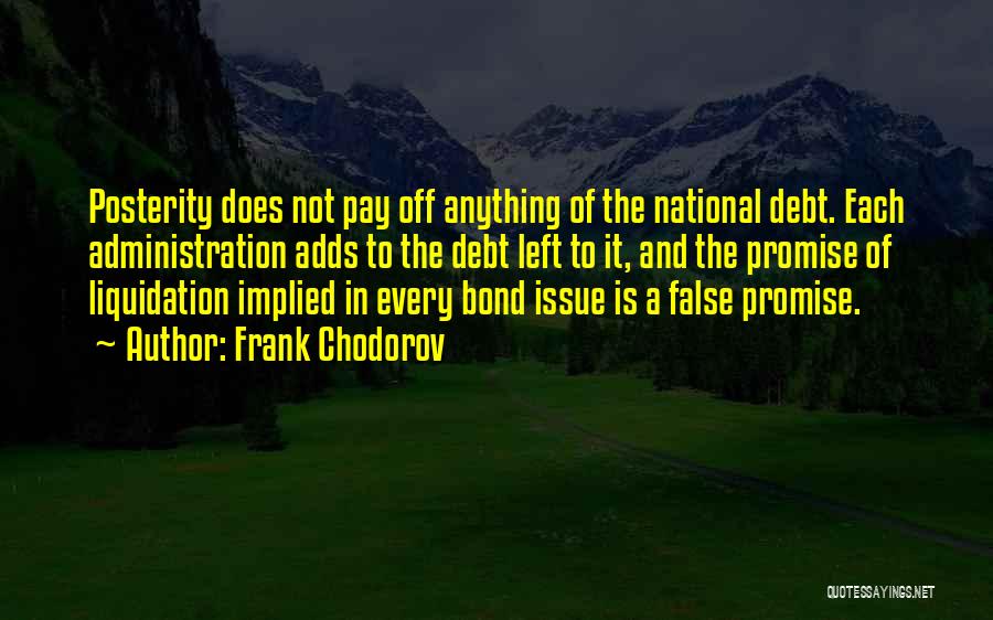 Frank Chodorov Quotes: Posterity Does Not Pay Off Anything Of The National Debt. Each Administration Adds To The Debt Left To It, And