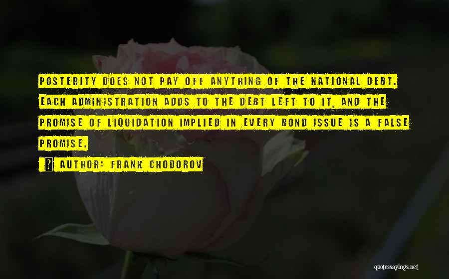 Frank Chodorov Quotes: Posterity Does Not Pay Off Anything Of The National Debt. Each Administration Adds To The Debt Left To It, And