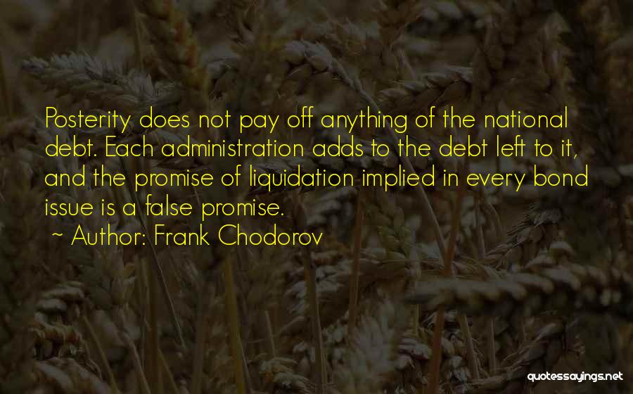 Frank Chodorov Quotes: Posterity Does Not Pay Off Anything Of The National Debt. Each Administration Adds To The Debt Left To It, And