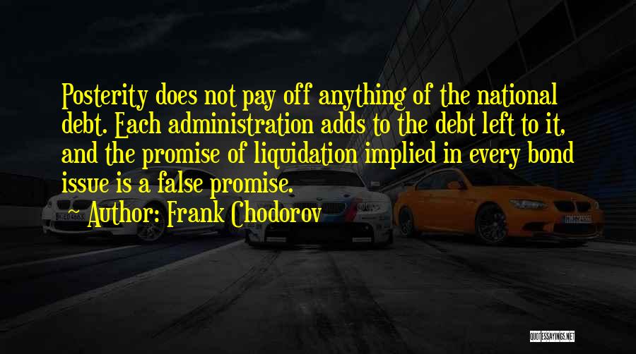 Frank Chodorov Quotes: Posterity Does Not Pay Off Anything Of The National Debt. Each Administration Adds To The Debt Left To It, And