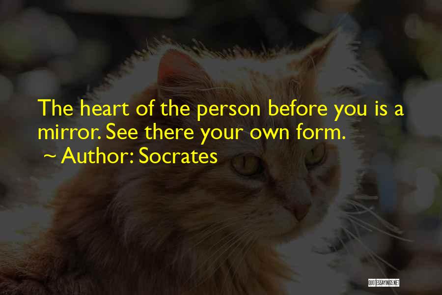 Socrates Quotes: The Heart Of The Person Before You Is A Mirror. See There Your Own Form.