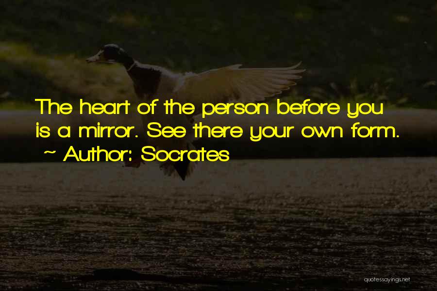 Socrates Quotes: The Heart Of The Person Before You Is A Mirror. See There Your Own Form.