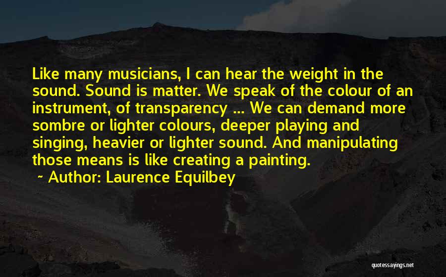 Laurence Equilbey Quotes: Like Many Musicians, I Can Hear The Weight In The Sound. Sound Is Matter. We Speak Of The Colour Of