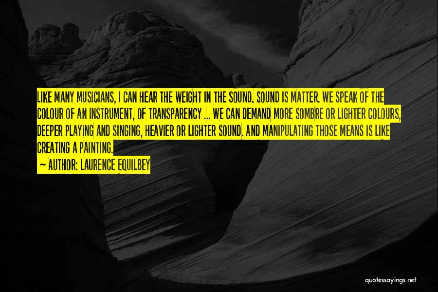 Laurence Equilbey Quotes: Like Many Musicians, I Can Hear The Weight In The Sound. Sound Is Matter. We Speak Of The Colour Of