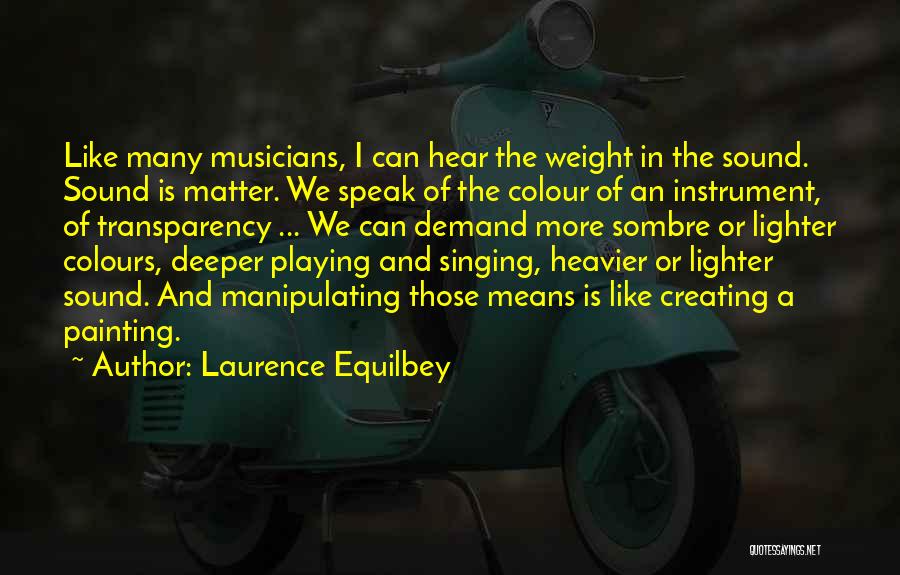 Laurence Equilbey Quotes: Like Many Musicians, I Can Hear The Weight In The Sound. Sound Is Matter. We Speak Of The Colour Of