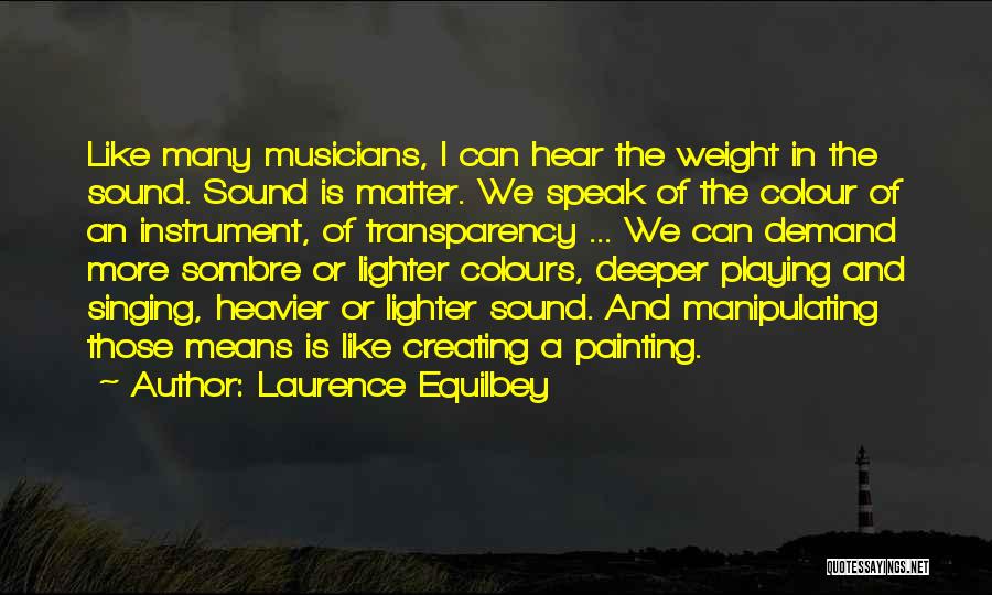 Laurence Equilbey Quotes: Like Many Musicians, I Can Hear The Weight In The Sound. Sound Is Matter. We Speak Of The Colour Of
