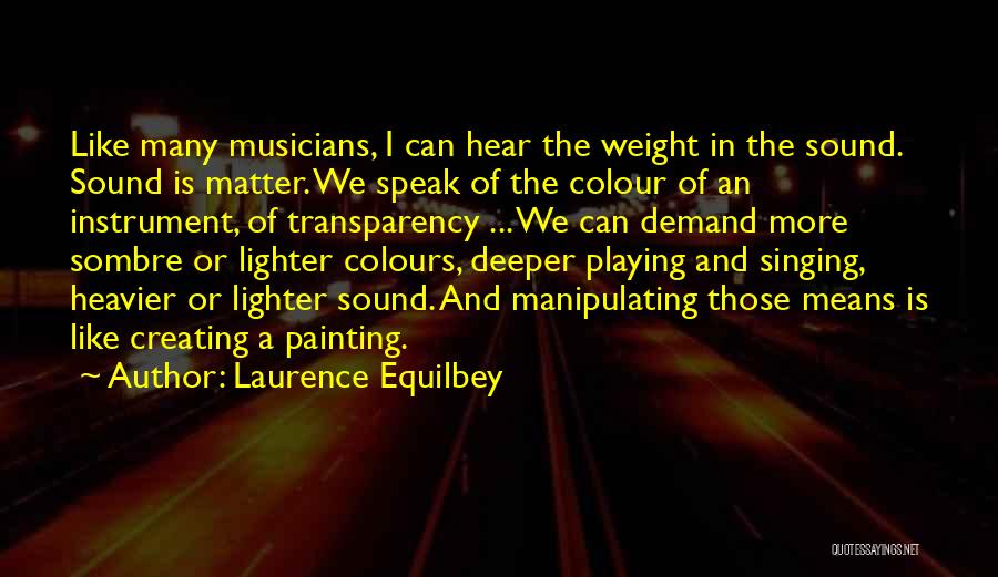 Laurence Equilbey Quotes: Like Many Musicians, I Can Hear The Weight In The Sound. Sound Is Matter. We Speak Of The Colour Of