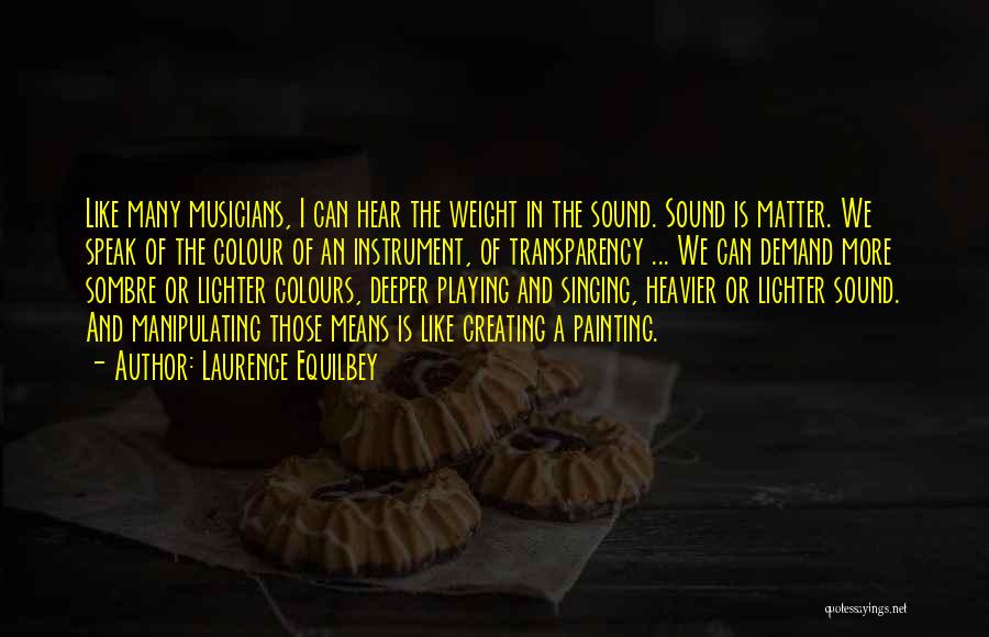 Laurence Equilbey Quotes: Like Many Musicians, I Can Hear The Weight In The Sound. Sound Is Matter. We Speak Of The Colour Of