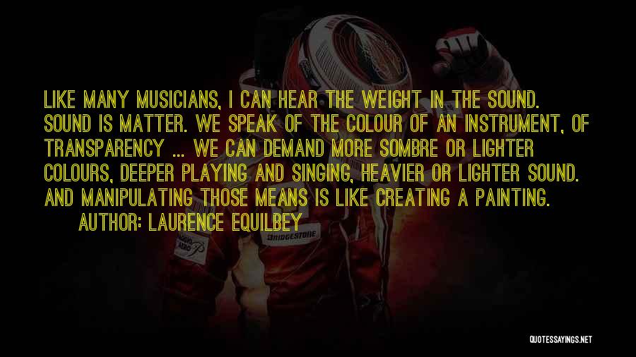 Laurence Equilbey Quotes: Like Many Musicians, I Can Hear The Weight In The Sound. Sound Is Matter. We Speak Of The Colour Of
