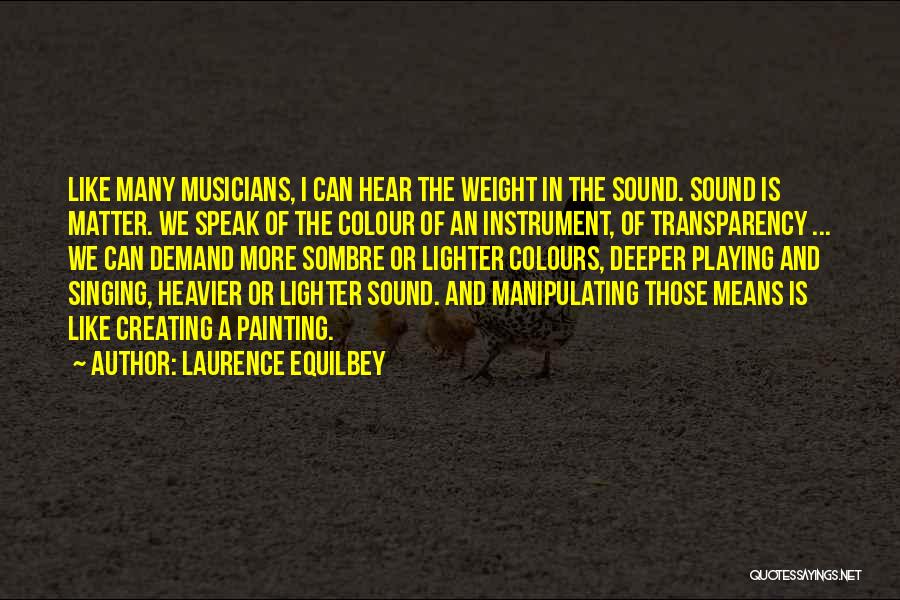 Laurence Equilbey Quotes: Like Many Musicians, I Can Hear The Weight In The Sound. Sound Is Matter. We Speak Of The Colour Of