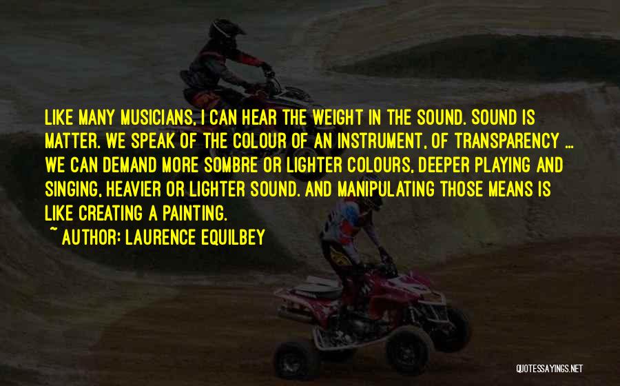Laurence Equilbey Quotes: Like Many Musicians, I Can Hear The Weight In The Sound. Sound Is Matter. We Speak Of The Colour Of