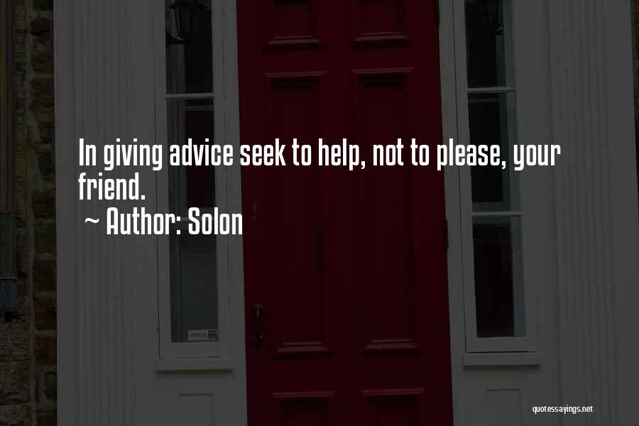 Solon Quotes: In Giving Advice Seek To Help, Not To Please, Your Friend.