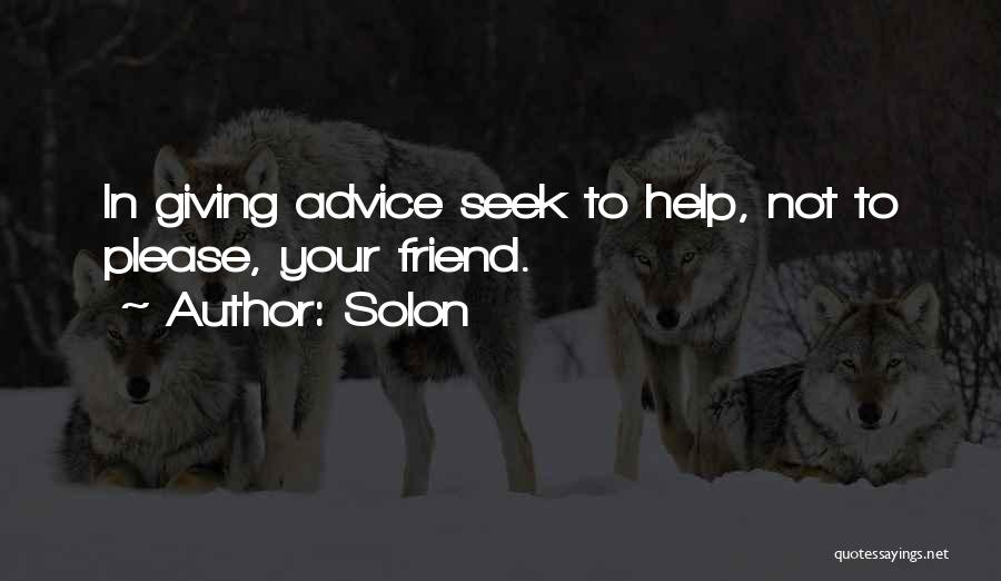 Solon Quotes: In Giving Advice Seek To Help, Not To Please, Your Friend.