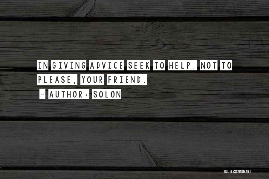 Solon Quotes: In Giving Advice Seek To Help, Not To Please, Your Friend.