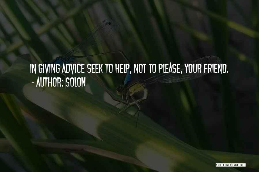 Solon Quotes: In Giving Advice Seek To Help, Not To Please, Your Friend.