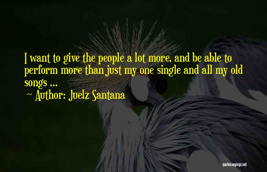 Juelz Santana Quotes: I Want To Give The People A Lot More, And Be Able To Perform More Than Just My One Single