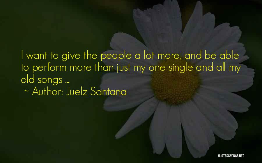 Juelz Santana Quotes: I Want To Give The People A Lot More, And Be Able To Perform More Than Just My One Single
