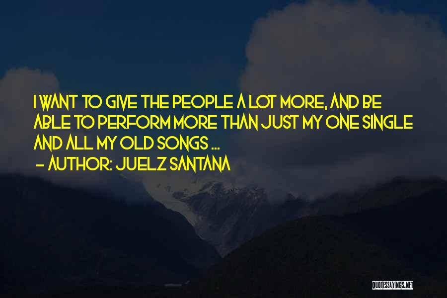 Juelz Santana Quotes: I Want To Give The People A Lot More, And Be Able To Perform More Than Just My One Single