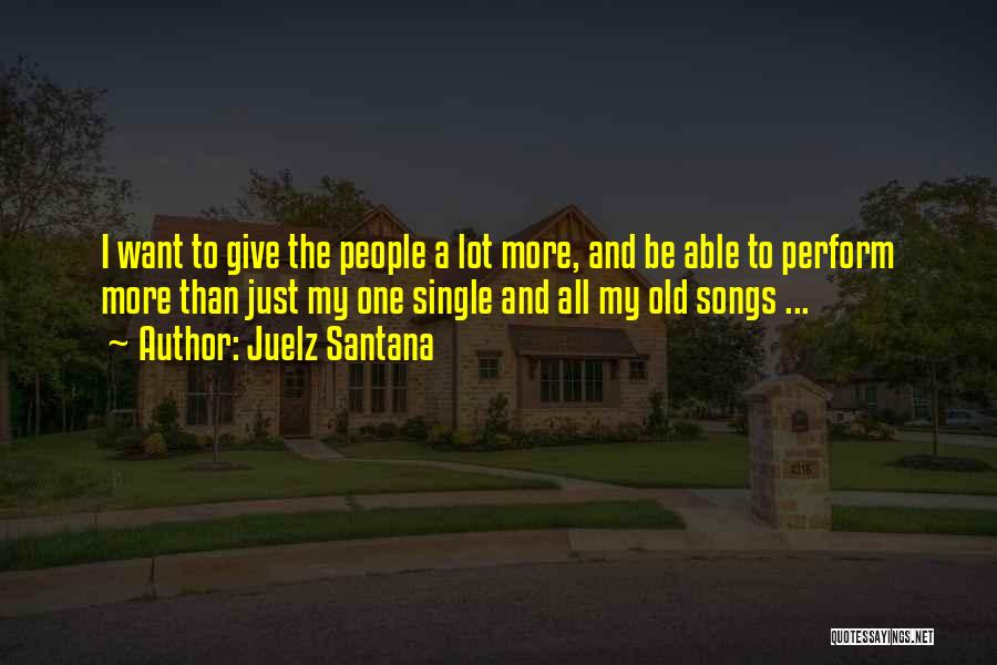 Juelz Santana Quotes: I Want To Give The People A Lot More, And Be Able To Perform More Than Just My One Single