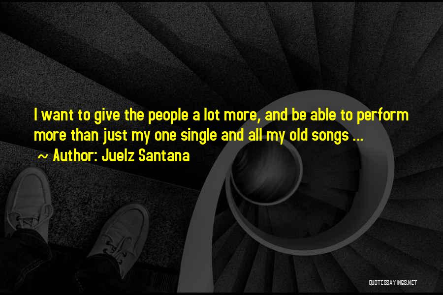 Juelz Santana Quotes: I Want To Give The People A Lot More, And Be Able To Perform More Than Just My One Single