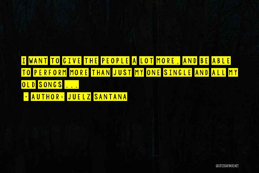 Juelz Santana Quotes: I Want To Give The People A Lot More, And Be Able To Perform More Than Just My One Single