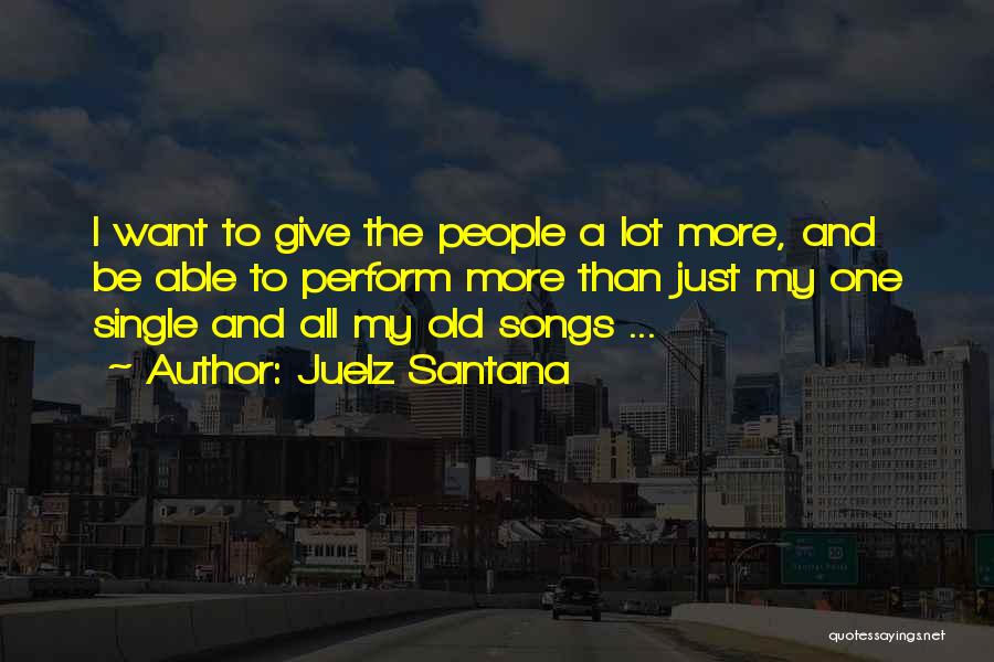 Juelz Santana Quotes: I Want To Give The People A Lot More, And Be Able To Perform More Than Just My One Single