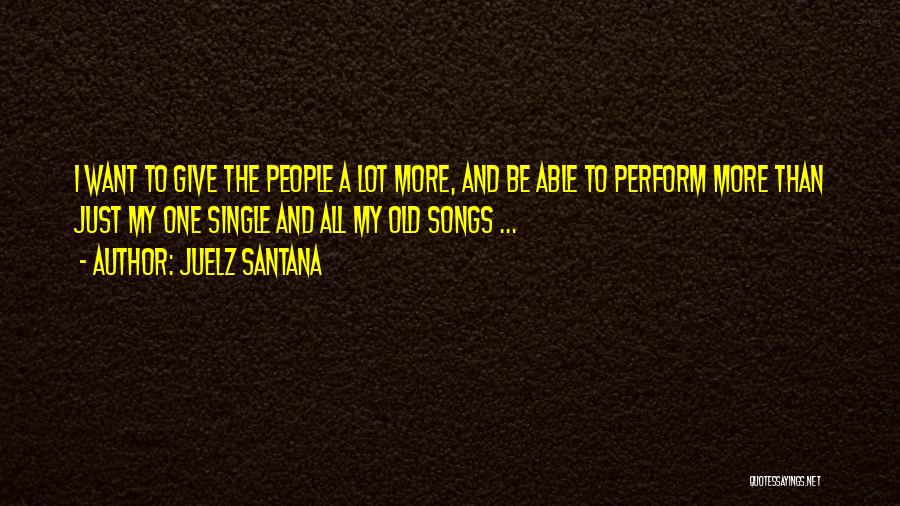 Juelz Santana Quotes: I Want To Give The People A Lot More, And Be Able To Perform More Than Just My One Single