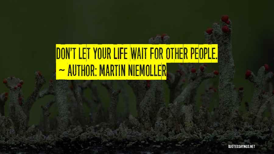 Martin Niemoller Quotes: Don't Let Your Life Wait For Other People.