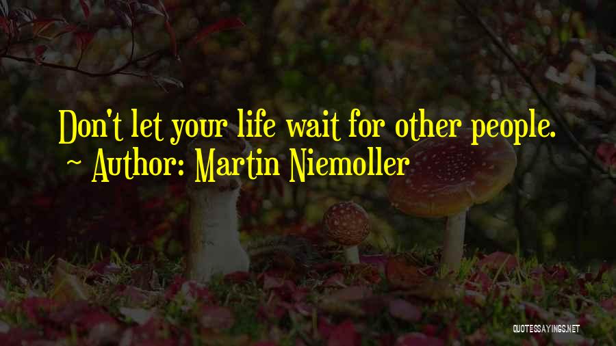 Martin Niemoller Quotes: Don't Let Your Life Wait For Other People.