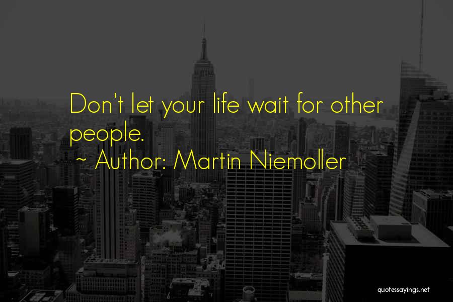 Martin Niemoller Quotes: Don't Let Your Life Wait For Other People.