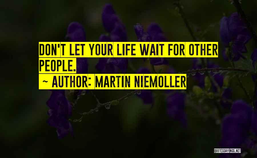 Martin Niemoller Quotes: Don't Let Your Life Wait For Other People.