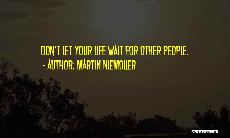 Martin Niemoller Quotes: Don't Let Your Life Wait For Other People.