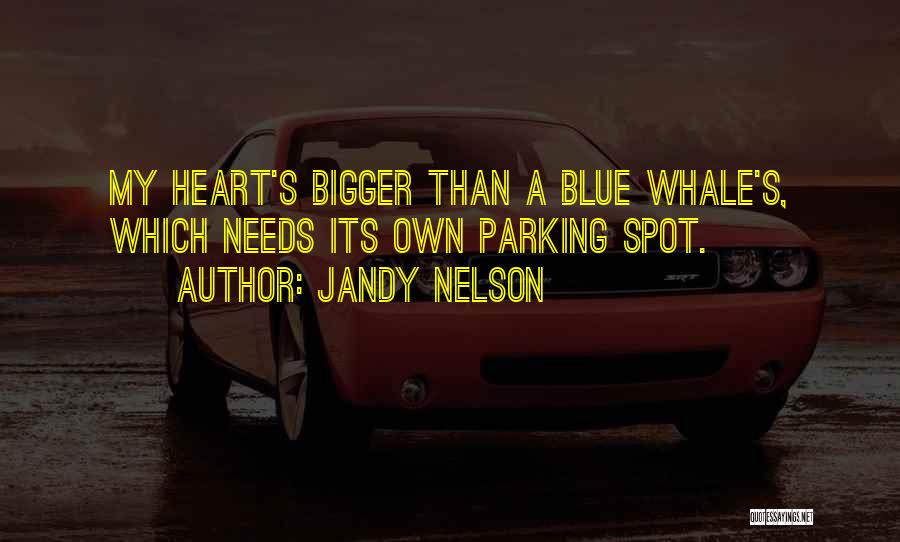Jandy Nelson Quotes: My Heart's Bigger Than A Blue Whale's, Which Needs Its Own Parking Spot.