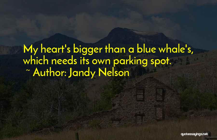 Jandy Nelson Quotes: My Heart's Bigger Than A Blue Whale's, Which Needs Its Own Parking Spot.