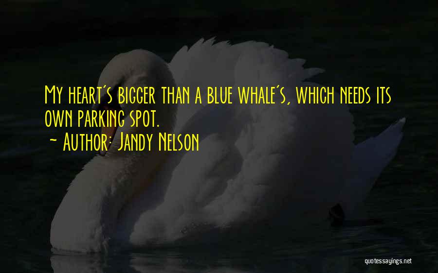 Jandy Nelson Quotes: My Heart's Bigger Than A Blue Whale's, Which Needs Its Own Parking Spot.