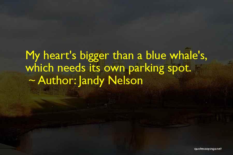 Jandy Nelson Quotes: My Heart's Bigger Than A Blue Whale's, Which Needs Its Own Parking Spot.