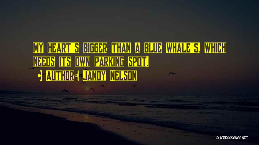 Jandy Nelson Quotes: My Heart's Bigger Than A Blue Whale's, Which Needs Its Own Parking Spot.