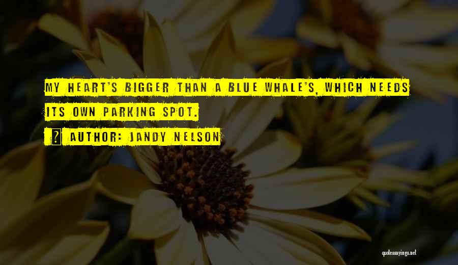 Jandy Nelson Quotes: My Heart's Bigger Than A Blue Whale's, Which Needs Its Own Parking Spot.