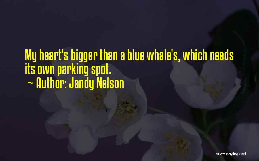 Jandy Nelson Quotes: My Heart's Bigger Than A Blue Whale's, Which Needs Its Own Parking Spot.