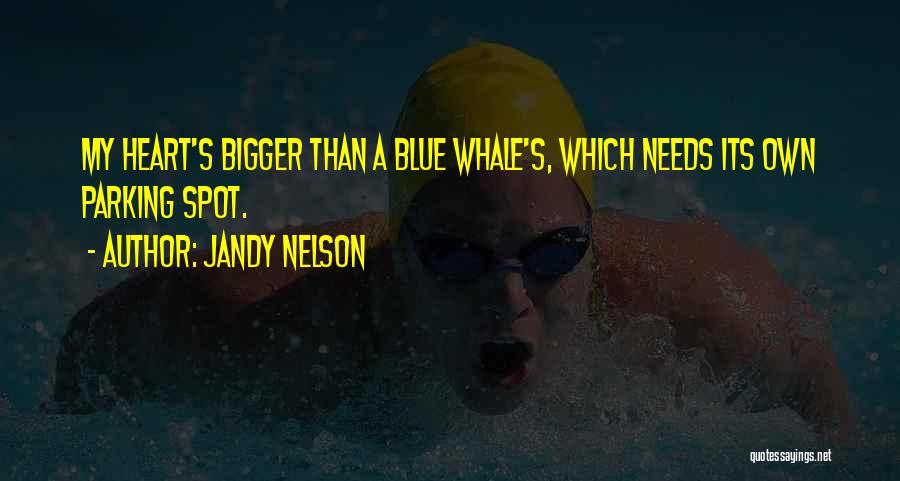 Jandy Nelson Quotes: My Heart's Bigger Than A Blue Whale's, Which Needs Its Own Parking Spot.