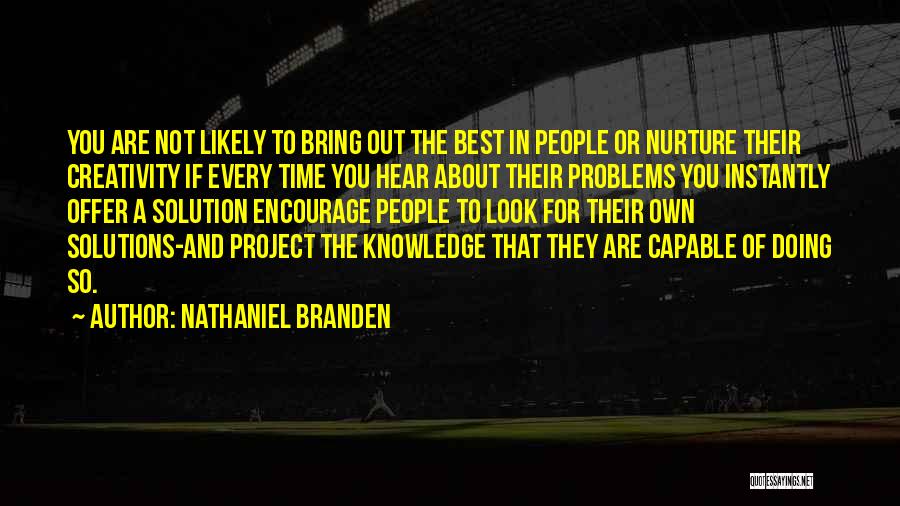 Nathaniel Branden Quotes: You Are Not Likely To Bring Out The Best In People Or Nurture Their Creativity If Every Time You Hear