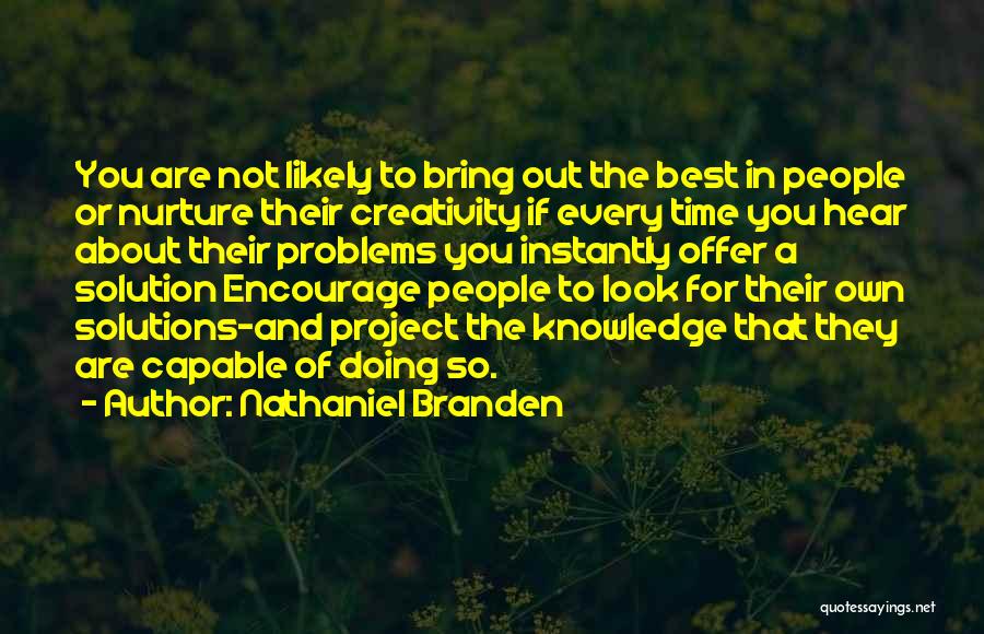 Nathaniel Branden Quotes: You Are Not Likely To Bring Out The Best In People Or Nurture Their Creativity If Every Time You Hear