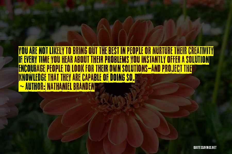 Nathaniel Branden Quotes: You Are Not Likely To Bring Out The Best In People Or Nurture Their Creativity If Every Time You Hear