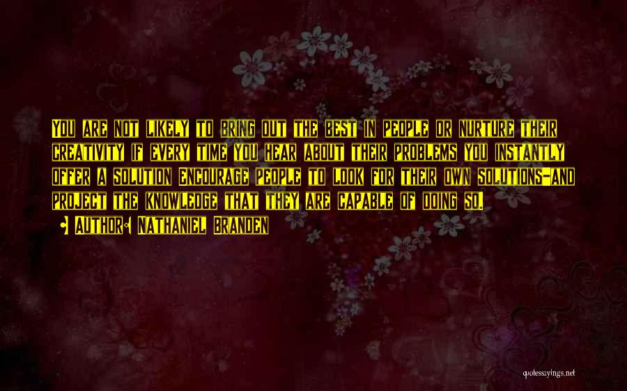 Nathaniel Branden Quotes: You Are Not Likely To Bring Out The Best In People Or Nurture Their Creativity If Every Time You Hear