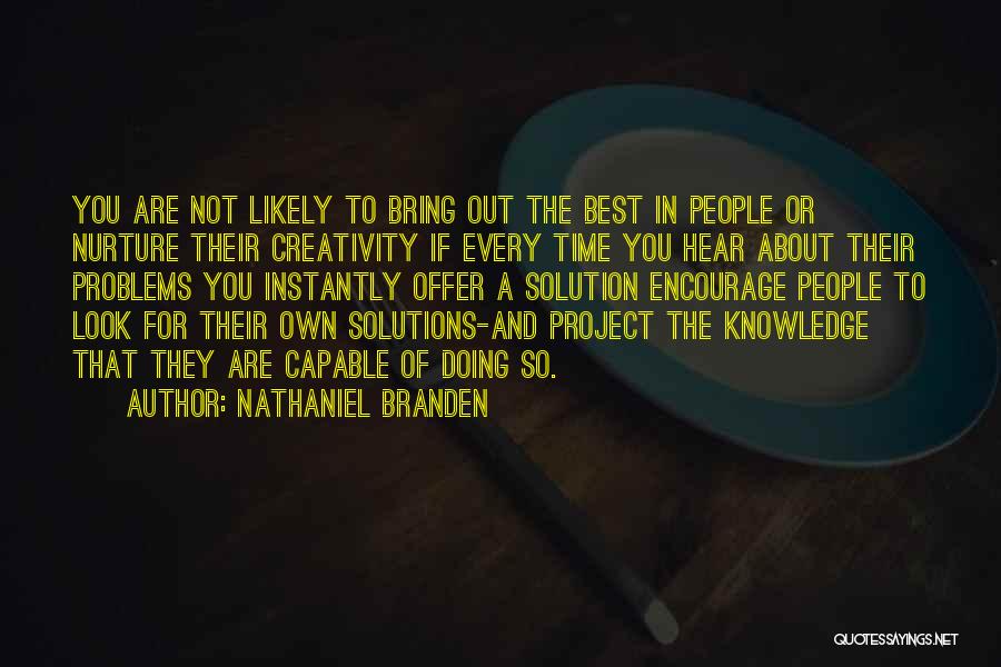 Nathaniel Branden Quotes: You Are Not Likely To Bring Out The Best In People Or Nurture Their Creativity If Every Time You Hear