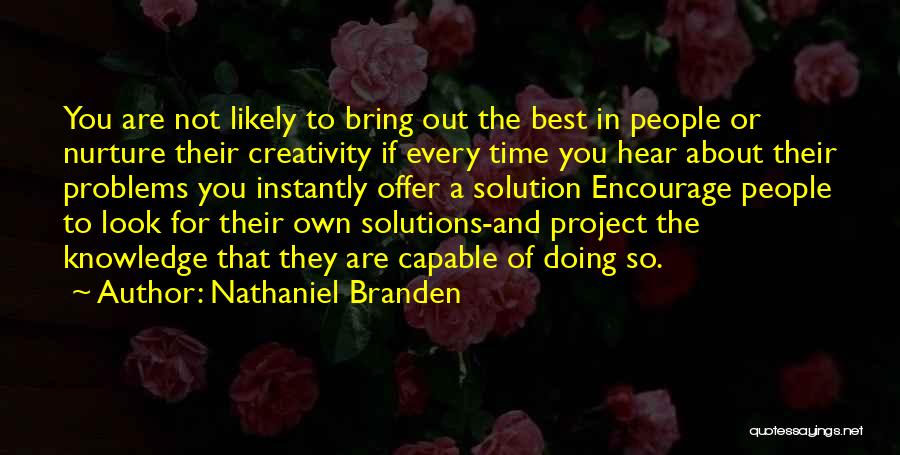 Nathaniel Branden Quotes: You Are Not Likely To Bring Out The Best In People Or Nurture Their Creativity If Every Time You Hear