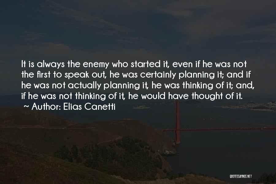 Elias Canetti Quotes: It Is Always The Enemy Who Started It, Even If He Was Not The First To Speak Out, He Was