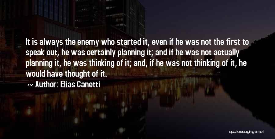 Elias Canetti Quotes: It Is Always The Enemy Who Started It, Even If He Was Not The First To Speak Out, He Was